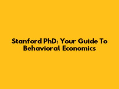 Stanford PhD: Your Guide To Behavioral Economics