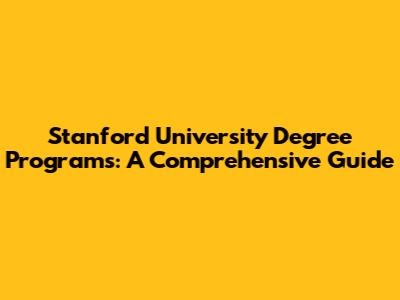 Stanford University Degree Programs: A Comprehensive Guide