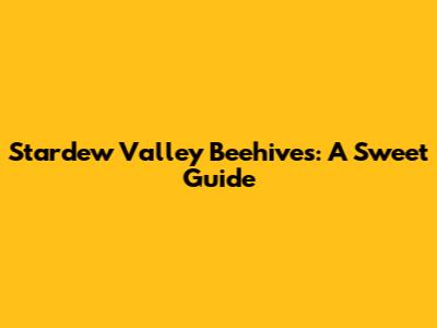 Stardew Valley Beehives: A Sweet Guide