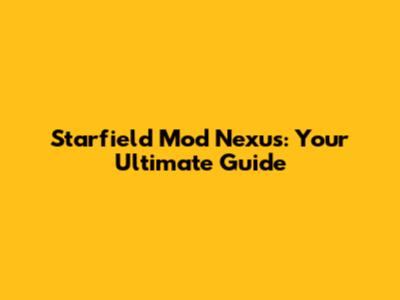 Starfield Mod Nexus: Your Ultimate Guide