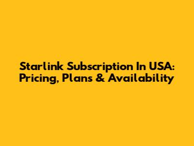 Starlink Subscription In USA: Pricing, Plans & Availability