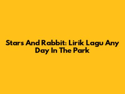 Stars And Rabbit: Lirik Lagu Any Day In The Park