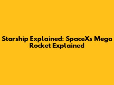 Starship Explained: SpaceX's Mega Rocket Explained