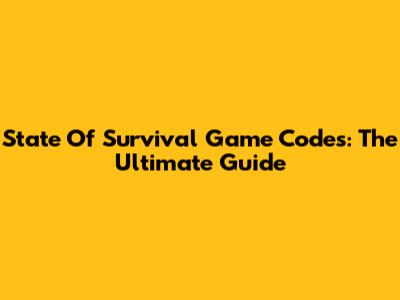 State Of Survival Game Codes: The Ultimate Guide