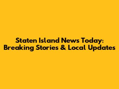 Staten Island News Today: Breaking Stories & Local Updates