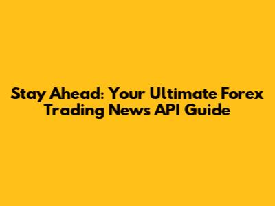 Stay Ahead: Your Ultimate Forex Trading News API Guide