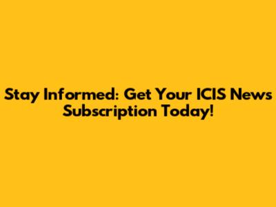 Stay Informed: Get Your ICIS News Subscription Today!