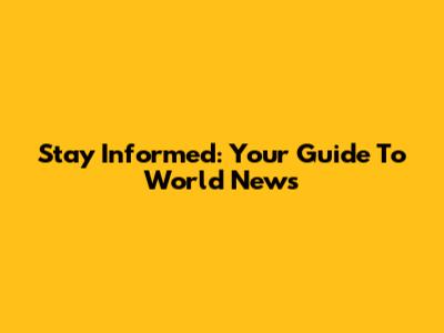 Stay Informed: Your Guide To World News