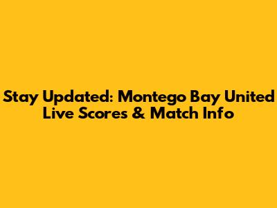 Stay Updated: Montego Bay United Live Scores & Match Info