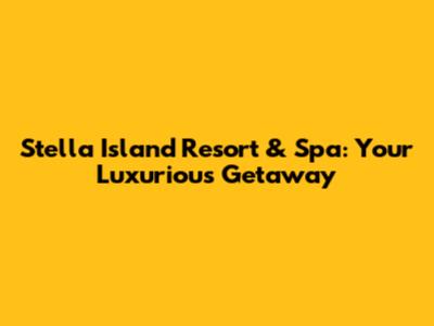 Stella Island Resort & Spa: Your Luxurious Getaway
