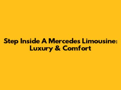 Step Inside A Mercedes Limousine: Luxury & Comfort