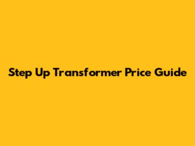 Step Up Transformer Price Guide