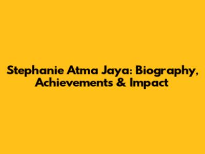 Stephanie Atma Jaya: Biography, Achievements & Impact