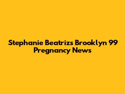 Stephanie Beatriz's Brooklyn 99 Pregnancy News