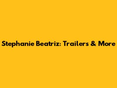 Stephanie Beatriz: Trailers & More