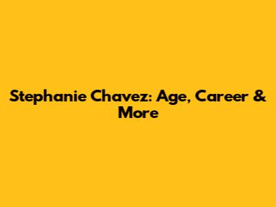 Stephanie Chavez: Age, Career & More