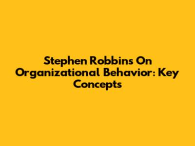 Stephen Robbins On Organizational Behavior: Key Concepts