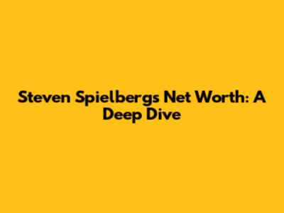 Steven Spielberg's Net Worth: A Deep Dive