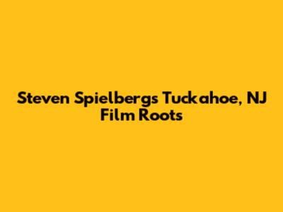 Steven Spielberg's Tuckahoe, NJ Film Roots
