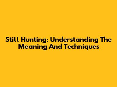 Still Hunting: Understanding The Meaning And Techniques