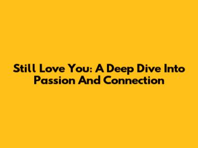 Still Love You: A Deep Dive Into Passion And Connection
