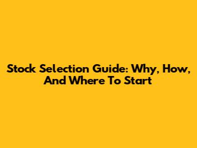 Stock Selection Guide: Why, How, And Where To Start