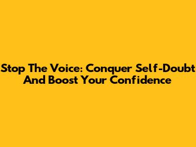 Stop The Voice: Conquer Self-Doubt And Boost Your Confidence