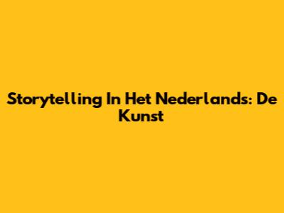 Storytelling In Het Nederlands: De Kunst
