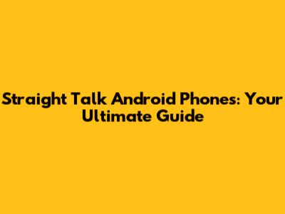 Straight Talk Android Phones: Your Ultimate Guide