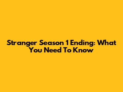 Stranger Season 1 Ending: What You Need To Know