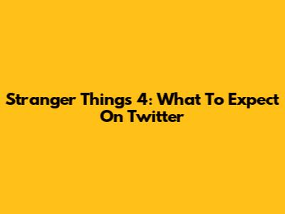Stranger Things 4: What To Expect On Twitter