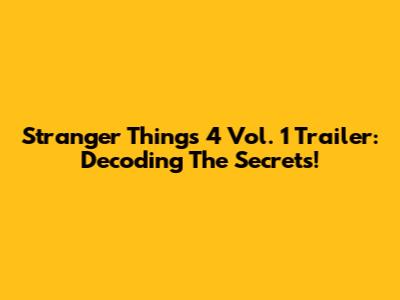 Stranger Things 4 Vol. 1 Trailer: Decoding The Secrets!