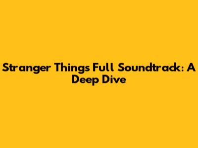 Stranger Things Full Soundtrack: A Deep Dive