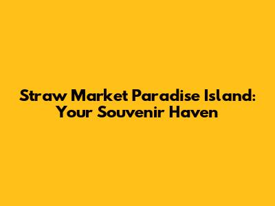 Straw Market Paradise Island: Your Souvenir Haven
