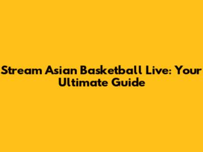 Stream Asian Basketball Live: Your Ultimate Guide
