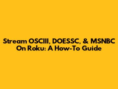 Stream OSCIII, DOESSC, & MSNBC On Roku: A How-To Guide