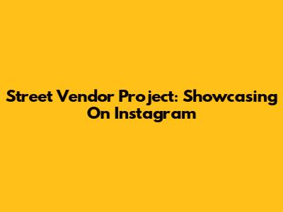 Street Vendor Project: Showcasing On Instagram