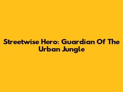 Streetwise Hero: Guardian Of The Urban Jungle