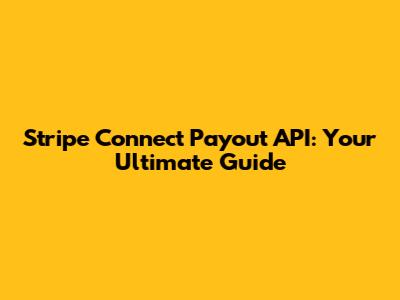 Stripe Connect Payout API: Your Ultimate Guide
