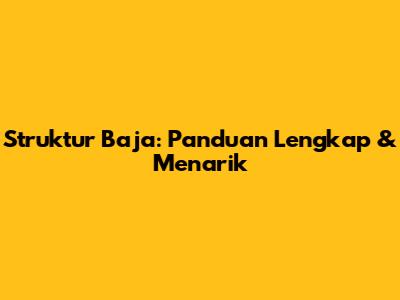 Struktur Baja: Panduan Lengkap & Menarik