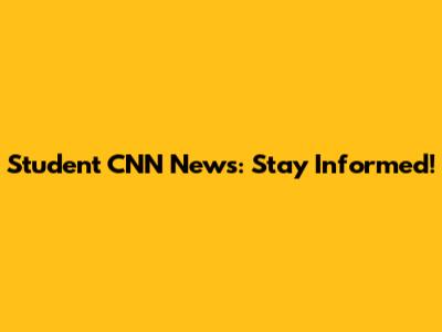 Student CNN News: Stay Informed!