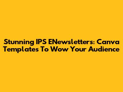 Stunning IPS ENewsletters: Canva Templates To Wow Your Audience
