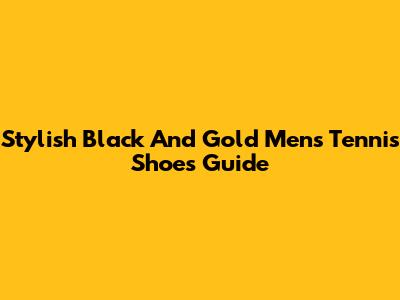 Stylish Black And Gold Men's Tennis Shoes Guide