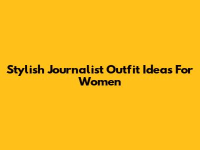 Stylish Journalist Outfit Ideas For Women