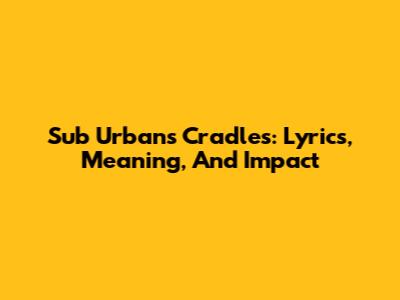 Sub Urban's 'Cradles': Lyrics, Meaning, And Impact