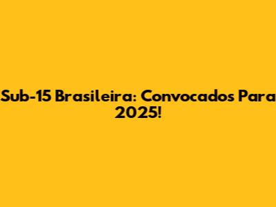 Sub-15 Brasileira: Convocados Para 2025!