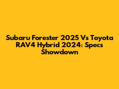 Subaru Forester 2025 Vs Toyota RAV4 Hybrid 2024: Specs Showdown