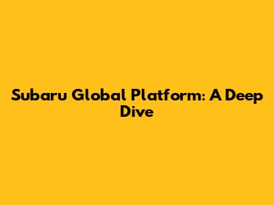 Subaru Global Platform: A Deep Dive