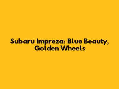 Subaru Impreza: Blue Beauty, Golden Wheels