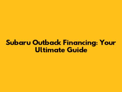Subaru Outback Financing: Your Ultimate Guide